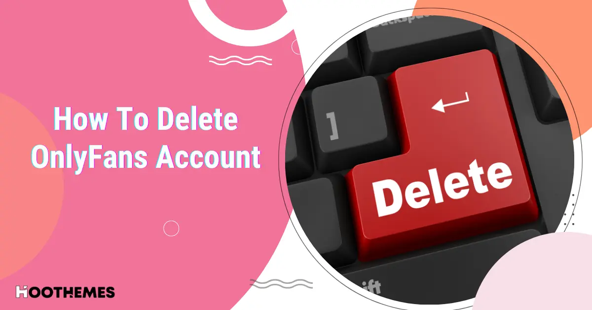 You are currently viewing How to Delete OnlyFans Account in 6 Steps: A Complete Guide for Subscribers & Creators